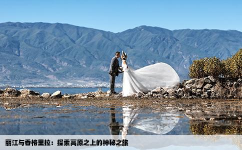 丽江与香格里拉：探索高原之上的神秘之旅