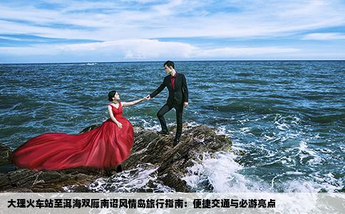 大理火车站至洱海双廊南诏风情岛旅行指南：便捷交通与必游亮点