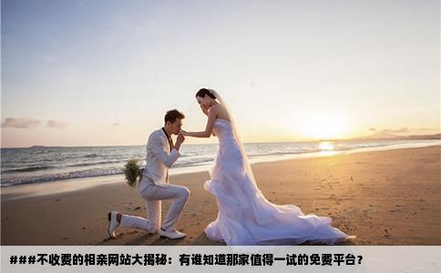 ###不收费的相亲网站大揭秘：有谁知道那家值得一试的免费平台？