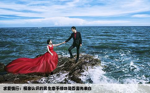 求爱慎行：相亲认识的男生牵手接吻是否需先表白
