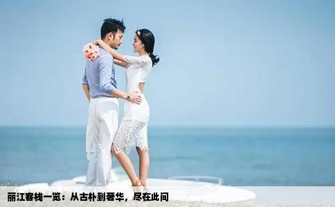 丽江客栈一览：从古朴到奢华，尽在此间