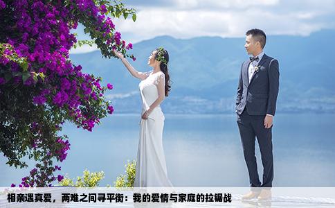 相亲遇真爱，两难之间寻平衡：我的爱情与家庭的拉锯战